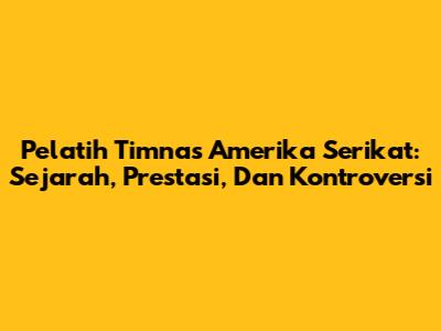 Pelatih Timnas Amerika Serikat: Sejarah, Prestasi, Dan Kontroversi