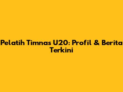 Pelatih Timnas U20: Profil & Berita Terkini