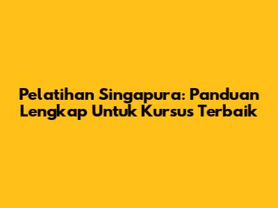 Pelatihan Singapura: Panduan Lengkap Untuk Kursus Terbaik