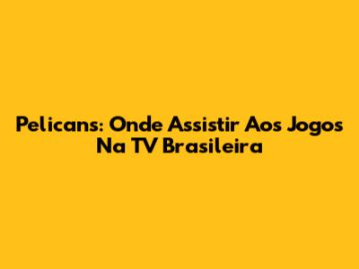 Pelicans: Onde Assistir Aos Jogos Na TV Brasileira