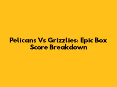 Pelicans Vs Grizzlies: Epic Box Score Breakdown