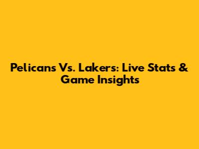 Pelicans Vs. Lakers: Live Stats & Game Insights