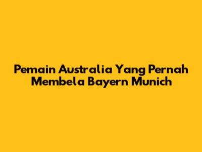 Pemain Australia Yang Pernah Membela Bayern Munich