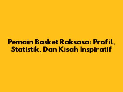Pemain Basket Raksasa: Profil, Statistik, Dan Kisah Inspiratif