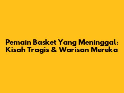 Pemain Basket Yang Meninggal: Kisah Tragis & Warisan Mereka