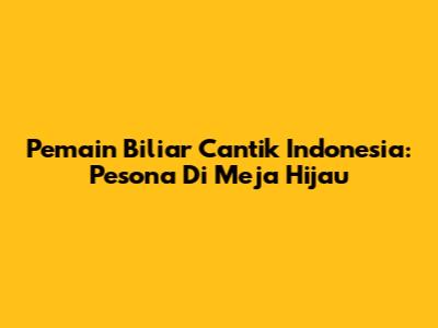 Pemain Biliar Cantik Indonesia: Pesona Di Meja Hijau