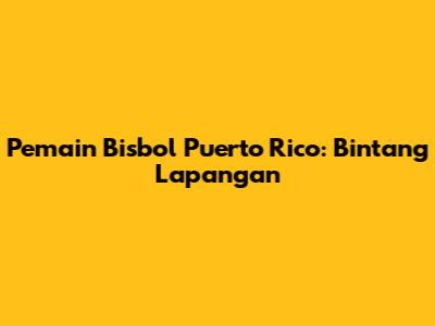 Pemain Bisbol Puerto Rico: Bintang Lapangan