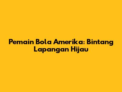 Pemain Bola Amerika: Bintang Lapangan Hijau