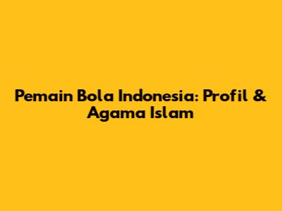 Pemain Bola Indonesia: Profil & Agama Islam