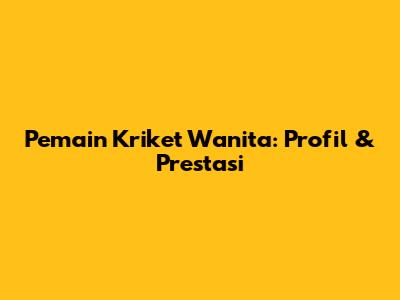 Pemain Kriket Wanita: Profil & Prestasi
