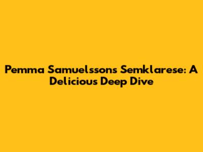 Pemma Samuelsson's Semklarese: A Delicious Deep Dive