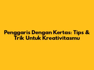Penggaris Dengan Kertas: Tips & Trik Untuk Kreativitasmu