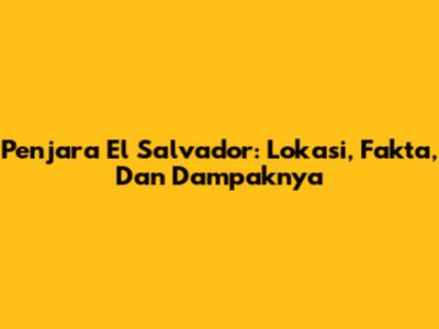 Penjara El Salvador: Lokasi, Fakta, Dan Dampaknya