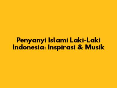 Penyanyi Islami Laki-Laki Indonesia: Inspirasi & Musik