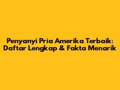 Penyanyi Pria Amerika Terbaik: Daftar Lengkap & Fakta Menarik