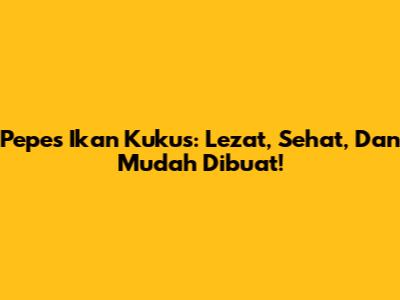 Pepes Ikan Kukus: Lezat, Sehat, Dan Mudah Dibuat!