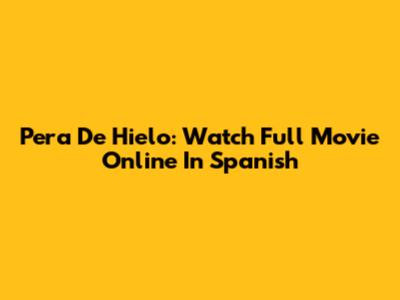 Pera De Hielo: Watch Full Movie Online In Spanish