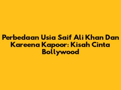 Perbedaan Usia Saif Ali Khan Dan Kareena Kapoor: Kisah Cinta Bollywood