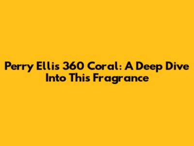 Perry Ellis 360 Coral: A Deep Dive Into This Fragrance
