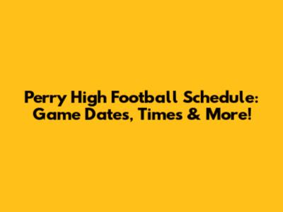 Perry High Football Schedule: Game Dates, Times & More!
