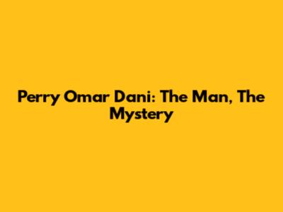 Perry Omar Dani: The Man, The Mystery