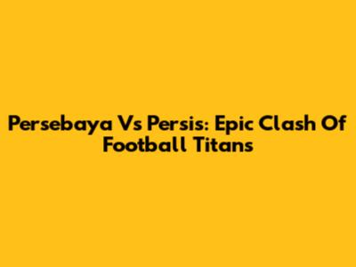 Persebaya Vs Persis: Epic Clash Of Football Titans
