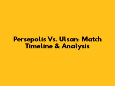 Persepolis Vs. Ulsan: Match Timeline & Analysis