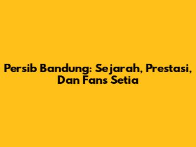 Persib Bandung: Sejarah, Prestasi, Dan Fans Setia