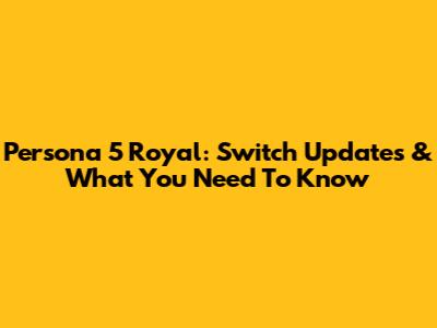 Persona 5 Royal: Switch Updates & What You Need To Know