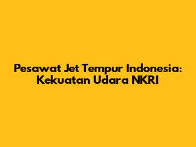 Pesawat Jet Tempur Indonesia: Kekuatan Udara NKRI
