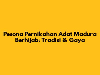 Pesona Pernikahan Adat Madura Berhijab: Tradisi & Gaya