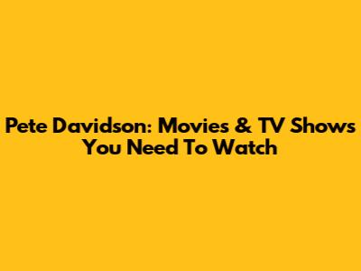 Pete Davidson: Movies & TV Shows You Need To Watch