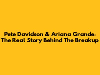 Pete Davidson & Ariana Grande: The Real Story Behind The Breakup