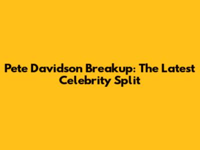 Pete Davidson Breakup: The Latest Celebrity Split