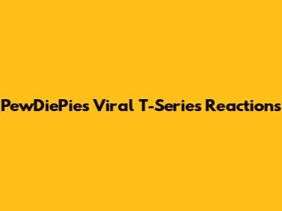 PewDiePie's Viral T-Series Reactions