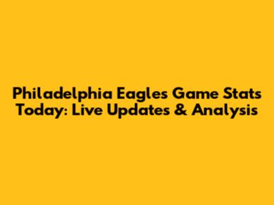 Philadelphia Eagles Game Stats Today: Live Updates & Analysis