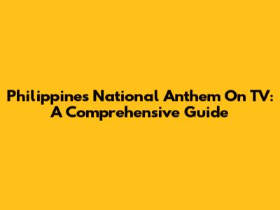 Philippines National Anthem On TV: A Comprehensive Guide