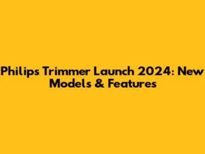 Philips Trimmer Launch 2024: New Models & Features