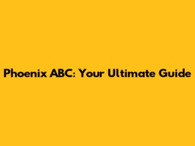 Phoenix ABC: Your Ultimate Guide