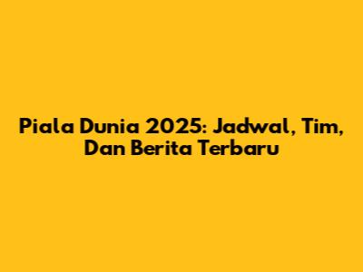 Piala Dunia 2025: Jadwal, Tim, Dan Berita Terbaru