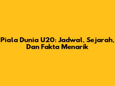 Piala Dunia U20: Jadwal, Sejarah, Dan Fakta Menarik