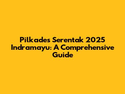 Pilkades Serentak 2025 Indramayu: A Comprehensive Guide