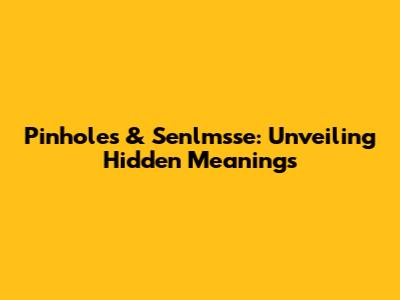 Pinholes & Senlmsse: Unveiling Hidden Meanings