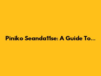 Piniko Seanda11se: A Guide To...