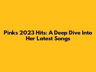 Pink's 2023 Hits: A Deep Dive Into Her Latest Songs