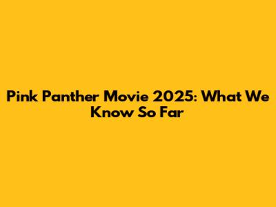 Pink Panther Movie 2025: What We Know So Far