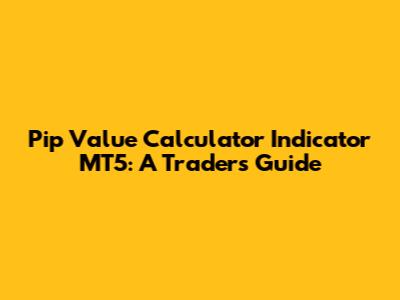 Pip Value Calculator Indicator MT5: A Trader's Guide