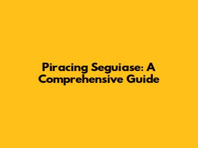 Piracing Seguiase: A Comprehensive Guide