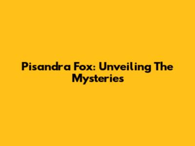 Pisandra Fox: Unveiling The Mysteries