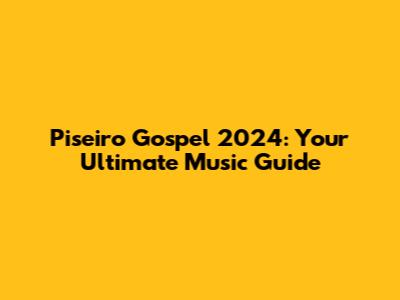 Piseiro Gospel 2024: Your Ultimate Music Guide